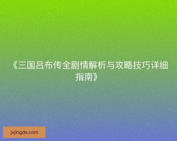 《三国吕布传全剧情解析与攻略技巧详细指南》