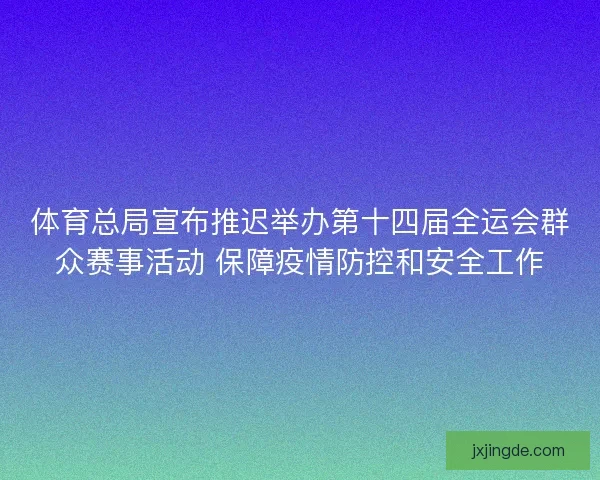 体育总局宣布推迟举办第十四届全运会群众赛事活动 保障疫情防控和安全工作